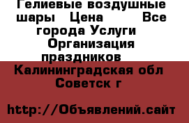 Гелиевые воздушные шары › Цена ­ 45 - Все города Услуги » Организация праздников   . Калининградская обл.,Советск г.